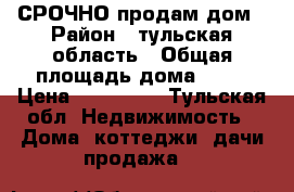 СРОЧНО продам дом › Район ­ тульская область › Общая площадь дома ­ 42 › Цена ­ 550 000 - Тульская обл. Недвижимость » Дома, коттеджи, дачи продажа   